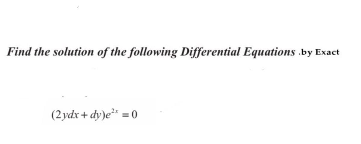 Find the solution of the following Differential Equations .by Exact
(2 ydx+ dy)e²* = 0
