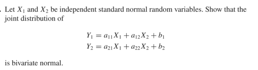 Let X1 and X2 be independent standard normal random variables. Show that the
joint distribution of
Y, = a11X1+A12X2 + b1
Y2 = a2] X1 + A22X2+ b2
%3D
is bivariate normal.
