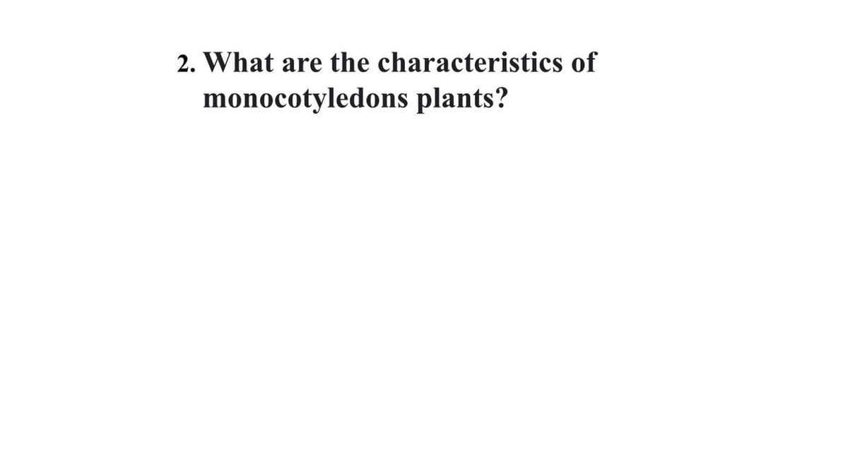 2. What are the characteristics of
monocotyledons plants?
