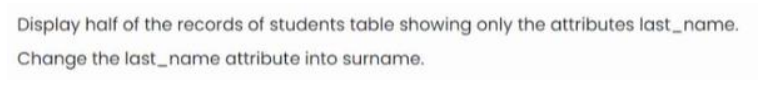 Display half of the records of students table showing only the attributes last_name.
Change the last_name attribute into surname.
