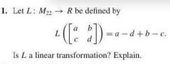 1. Let L: M2 R be defined by
(20-a-d+b-c.
Is La linear transformation? Explain.
