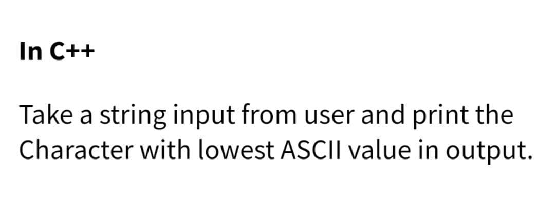 In C++
Take a string input from user and print the
Character with lowest ASCII value in output.
