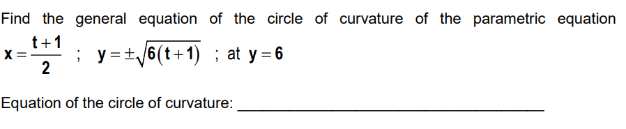 Find the general equation of the circle of curvature of the parametric equation
t+1
X
; y = ± √ √6(t+1) ; at y = 6
2
Equation of the circle of curvature: