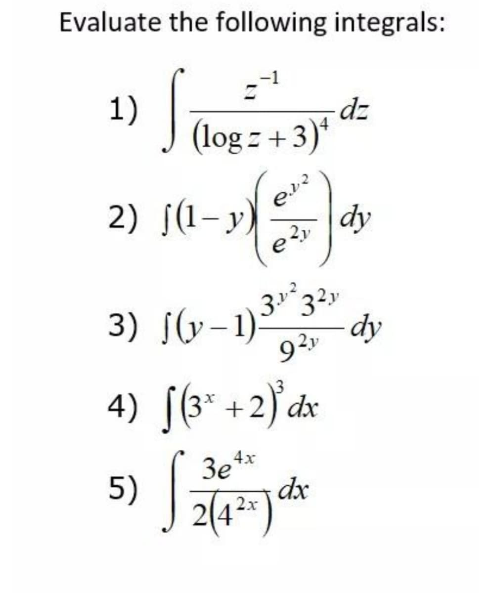 Evaluate the following integrals:
1)
(log z + 3)*
dz
2) [(1-y) e
e dy
3) [G-1)3"
92
dy
4) [(3* +2) dx
5) *
3e*
4x
dx
2x
