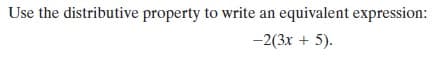 Use the distributive property to write an equivalent expression:
-2(3x + 5).
