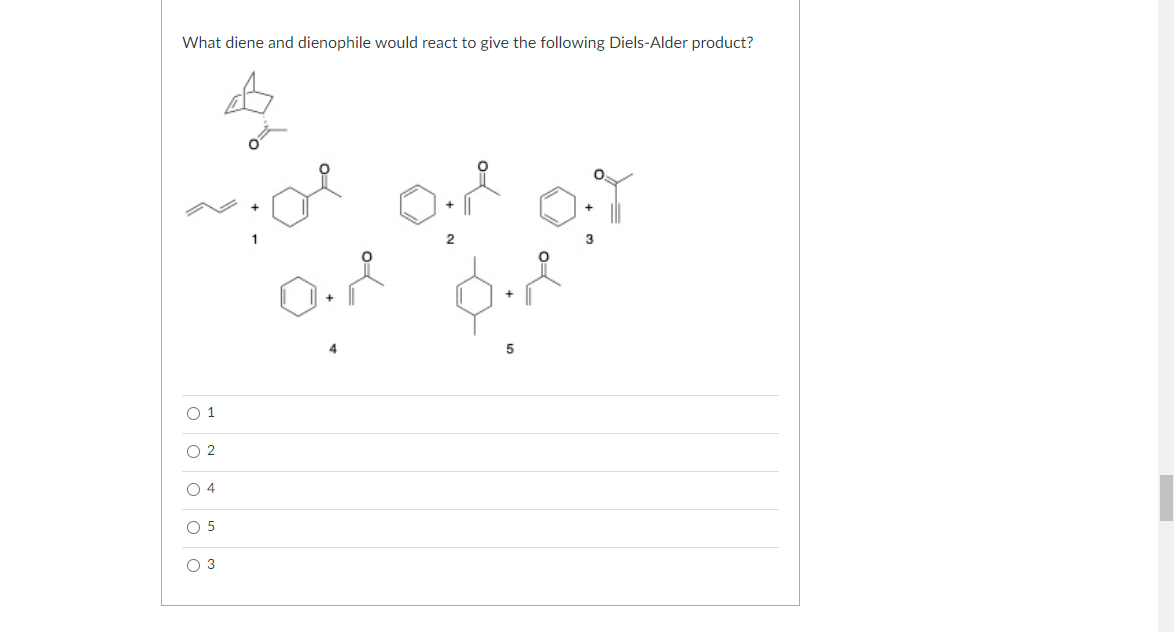 What diene and dienophile would react to give the following Diels-Alder product?
O.
O 1
O 2
O 4
O 5
O 3
