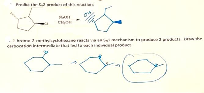 Predict the SN2 product of this reaction:
OH
NaOH
CH,OH
. 1-bromo-2-methylcyclohexane reacts via an SN1 mechanism to produce 2 products. Draw the
carbocation intermediate that led to each individual product.