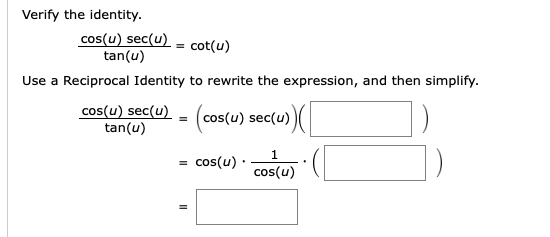 Verify the identity.
cos(u) sec(u)
tan(u)
cot(u)
Use a Reciprocal Identity to rewrite the expression, and then simplify.
cos(u) sec(u) - (cos(u) sec(u))(
tan(u)
cos(u) ·
cos(u)

