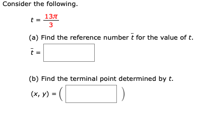 Consider the following
13л
3
(a) Find the reference number t for the value of
(b) Find the terminal point determined by t.
(x, y) (
