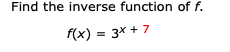 Find the inverse function of f.
f(x) 3x7
