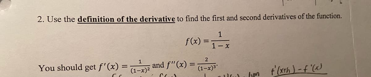 2. Use the definition of the derivative to find the first and second derivatives of the function.
1
f(x)
1- x
1
You should get f'(x)
and f"(x) =
(1-x)2
(1-x)3
f'(xth)-f '()
