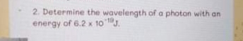 2. Determine the wavelength of a photon with an
energy of 6.2 x 10 .
