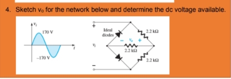 4. Sketch vo for the network below and determine the dc voltage available.
Ideal
diodes
170 V
2.2 ka
2.2 ka
-170 V
2.2 ka
