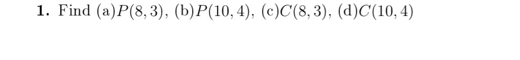 1. Find (a)P(8, 3), (b)P(10, 4), (c)C(8,3), (d)C(10,4)
