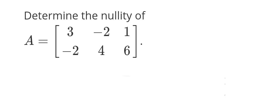 Determine the nullity of
3
A =
-2
-2
1
4
