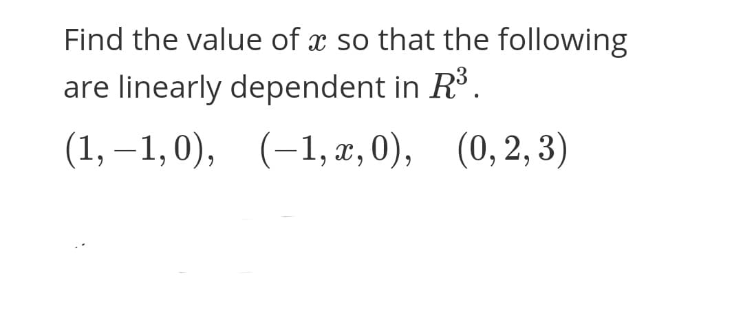 Find the value of x so that the following
are linearly dependent in R.
(1, –1,0), (-1, r,0), (0,2, 3)
