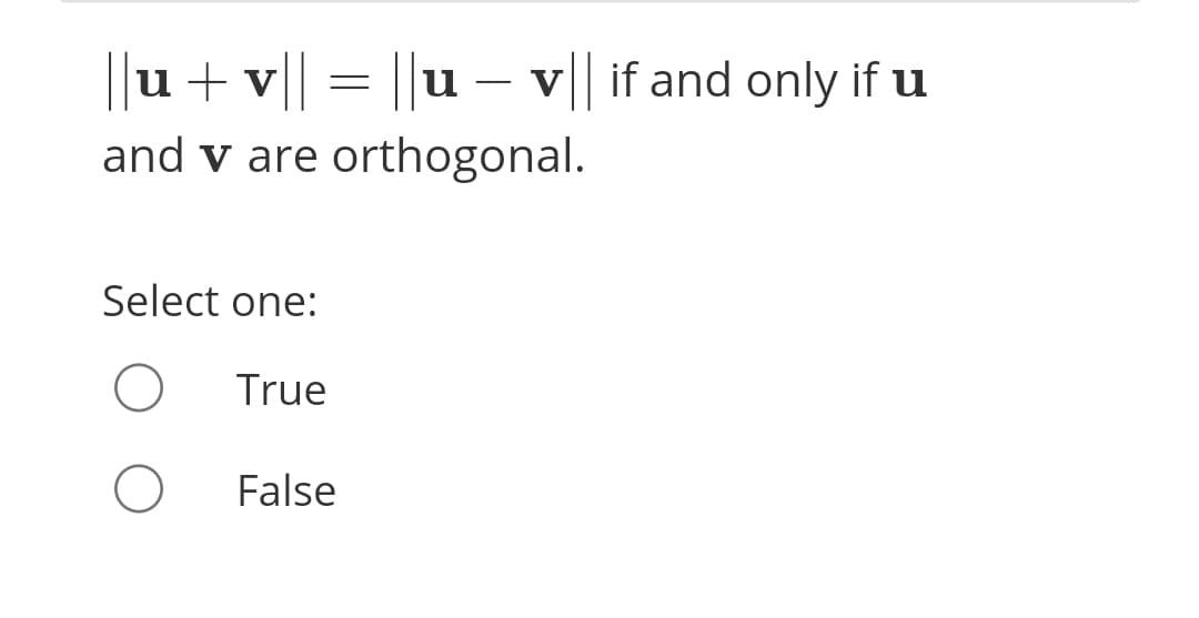 ||u+v|| = ||u – v|
and v are orthogonal.
if and only ifu
Select one:
True
False
