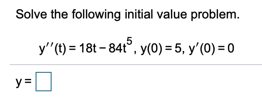 Solve the following initial value problem.
y'"(t) = 18t – 84t°, y(0) = 5, y'(0) = 0
5
y=
