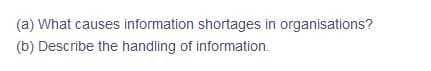 (a) What causes information shortages in organisations?
(b) Describe the handling of information.
