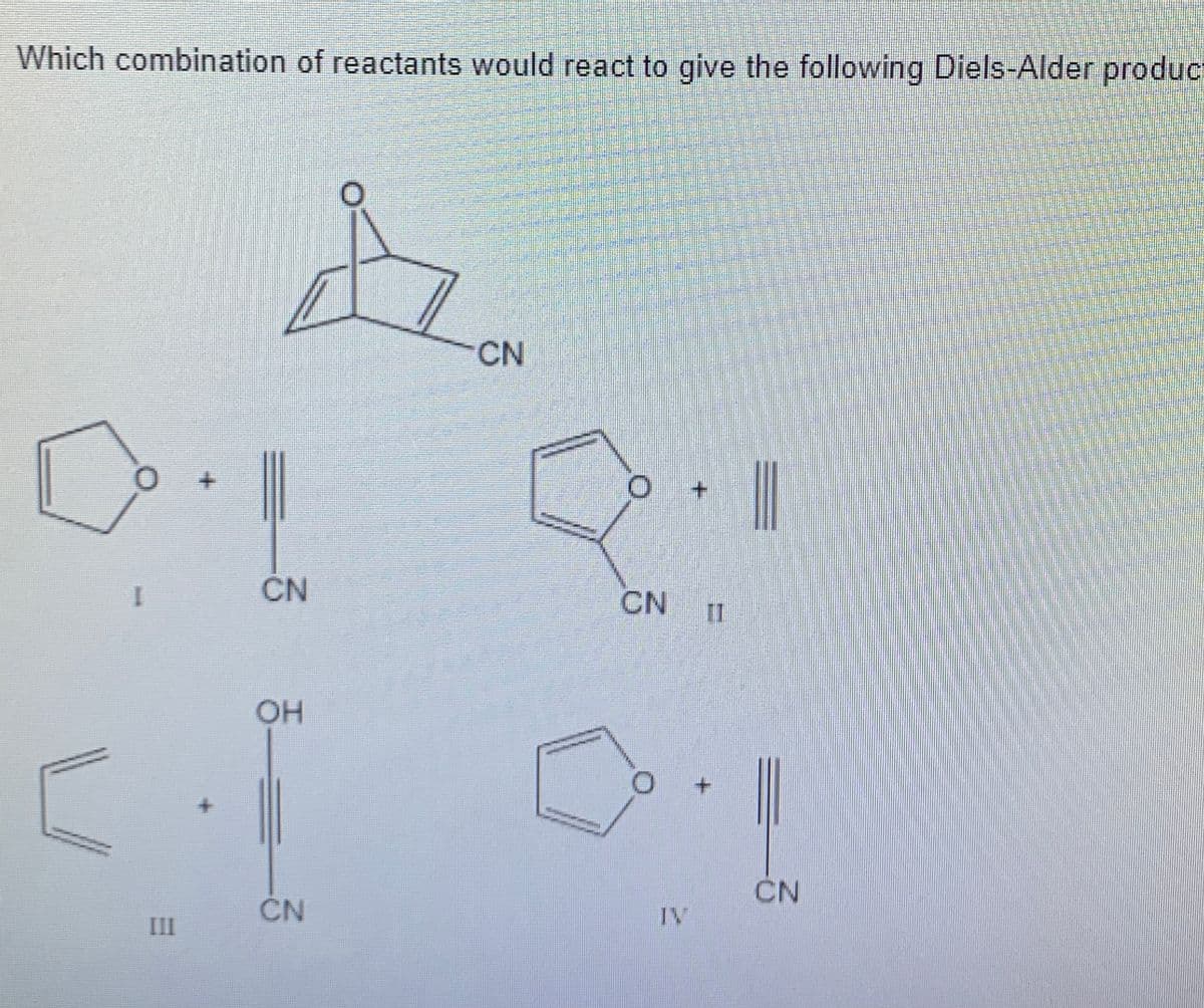 Which combination of reactants would react to give the following Diels-Alder produc
CN
+.
CN
CN
II
OH
CN
ČN
IV
III
