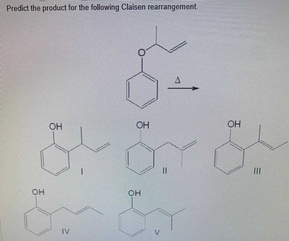 Predict the product for the following Claisen rearrangement.
OH
OH
OH
HO.
OH
IV
V.
