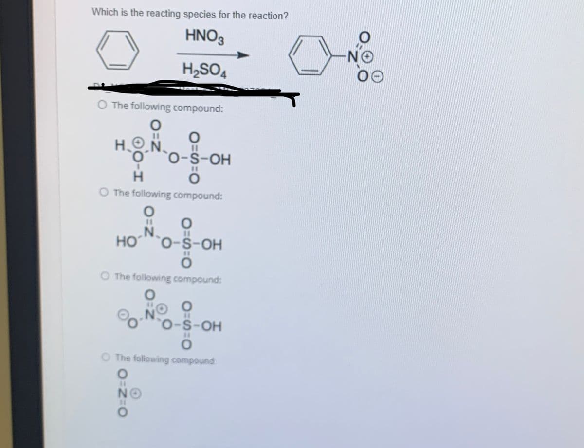 Which is the reacting species for the reaction?
HNO3
H2SO4
O The following compound:
H.ON.
O The following compound:
N.
HO
O The following compound:
O-S-OH
O The following compound
NO
