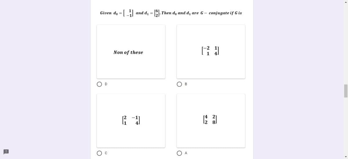 Given do = and di =
Then do and d, are G
conjugate if G is
Non of these
O D
O B
O A
さ2
