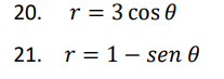 20. r%3D 3 сos 0
21. r = 1– sen 0
