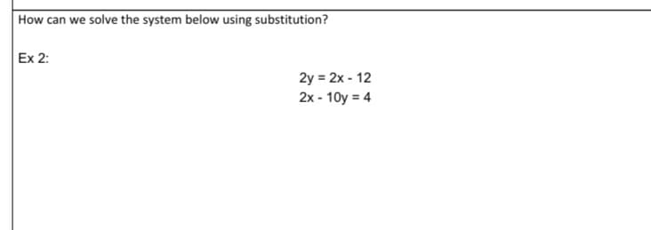 How can we solve the system below using substitution?
Ex 2:
2y = 2x - 12
2x - 10y = 4
