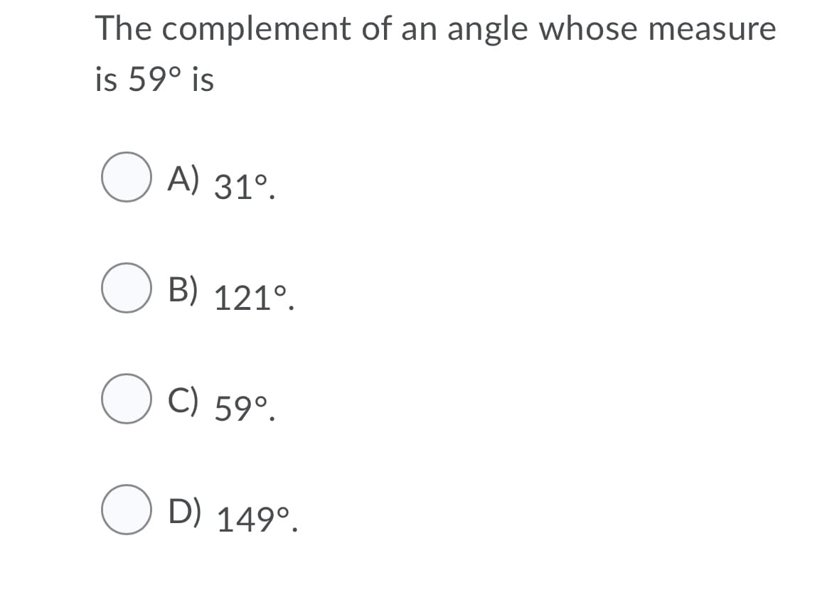 The complement of an angle whose measure
is 59° is
O A) 31°.
O B) 121°.
O C) 59°.
O D) 149°.
