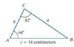 C
82°
a
64°
B
c = 14 centimeters
