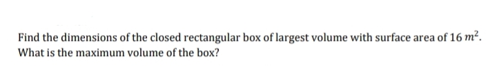 Find the dimensions of the closed rectangular box of largest volume with surface area of 16 m².
What is the maximum volume of the box?
