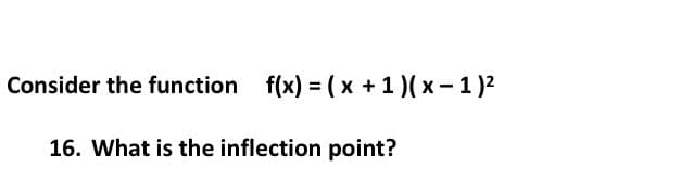 Consider the function f(x) =(x +1 )( x-1)²
16. What is the inflection point?
