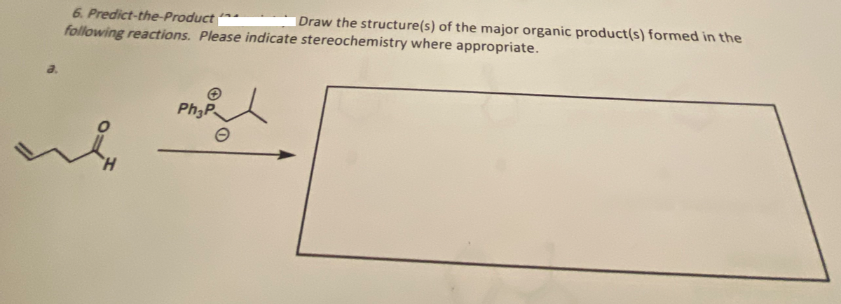 6. Predict-the-Product
Draw the structure(s) of the major organic product(s) formed in the
following reactions. Please indicate stereochemistry where appropriate.
Ph3P
ht