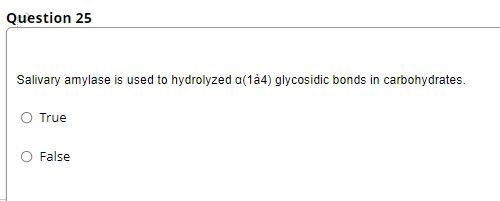 Question 25
Salivary amylase is used to hydrolyzed a(1à4) glycosidic bonds in carbohydrates.
O True
False
