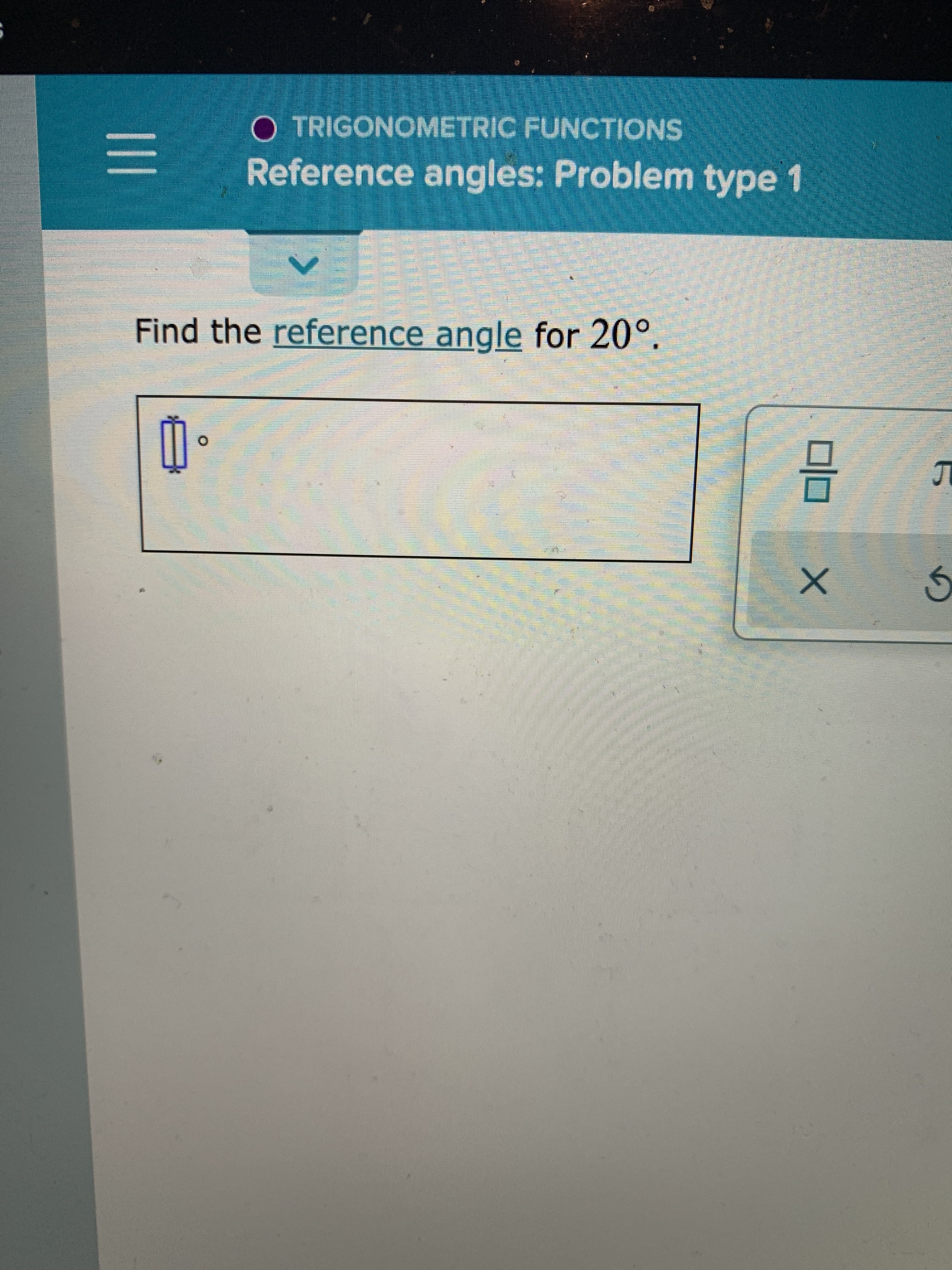 O TRIGONOMETRIC FUNCTIONS
Reference angles: Problem type 1
Find the reference angle for 20°.
O.
II
