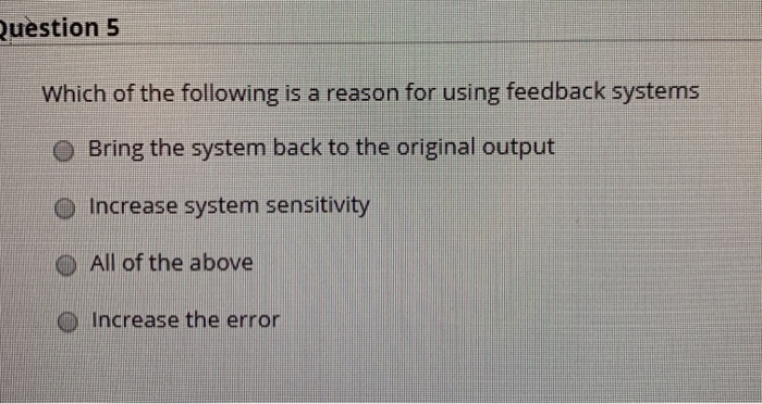 Which of the following is a reason for using feedback systems
O Bring the system back to the original output
Increase system sensitivity
All of the above
O Increase the error
