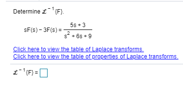 Determine £' (F}.
5s +3
SF(s) – 3F(s) = . 6s + 9
Click here to view the table of Laplace transforms.
Click here to view the table of properties of Laplace transforms.
