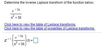 Determine the inverse Laplace transform of the function below.
-36
Click here to vievw the table of Laplace transforms.
Click here to view the table of properties of Laplace transforms.
(t)
+ 36
