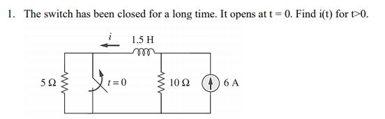 1. The switch has been closed for a long time. It opens at t = 0. Find i(t) for t>0.
1.5 H
1 = 0
10 Ω (4) 6A
