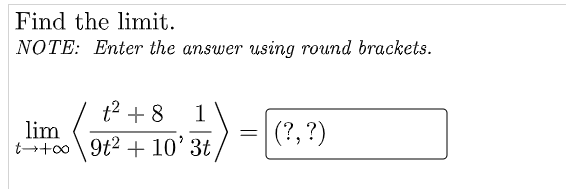 Find the limit.
NOTE: Enter the answer using round brackets.
t2 + 8
1
lim
(?, ?)
t→+∞\
9t2 + 10' 3t
