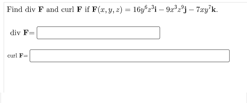 = 16y°z³i – 9x³2°j – 7:xy'k.
Find div F and curl F if F(x, y, z)
3 „9.
|
div F=
curl F=
