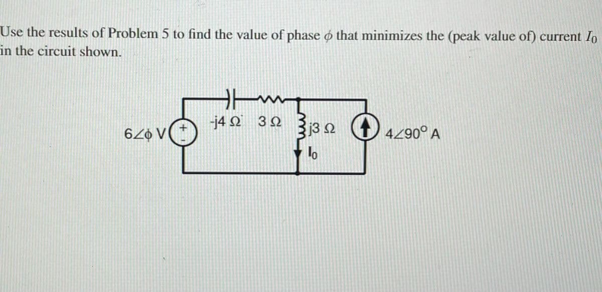 Use the results of Problem 5 to find the value of phase o that minimizes the (peak value of) current Io
in the circuit shown.
-j4 Q 3Q
3j3 2 1) 4290° A
6Z0 V
lo
