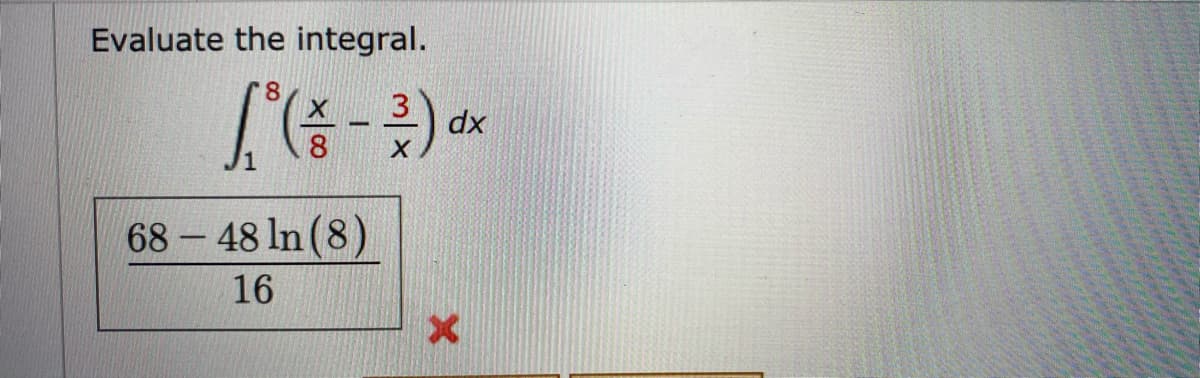 Evaluate the integral.
3
dx
68 48 In (8)
16
