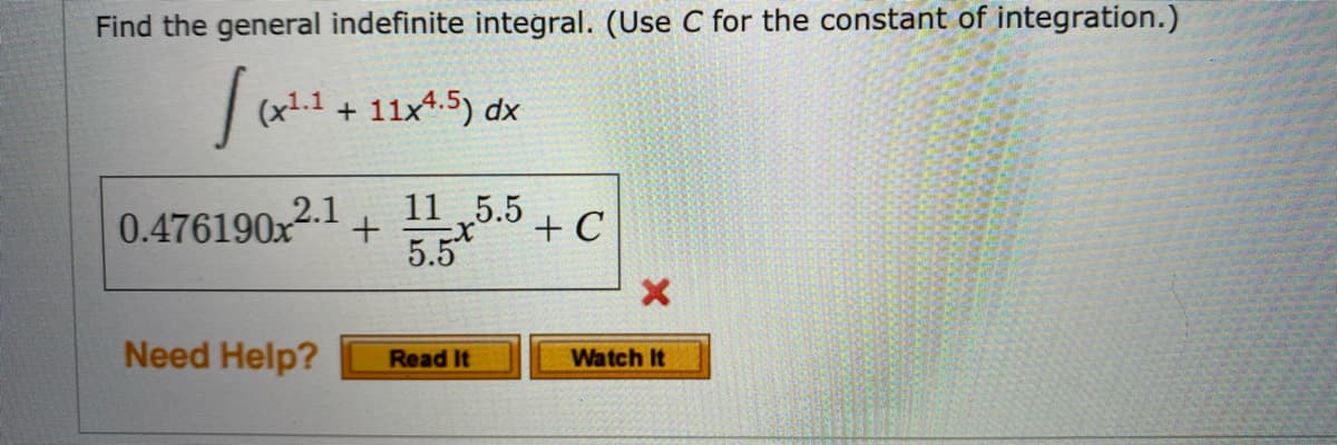 Find the general indefinite integral. (Use C for the constant of integration.)
(x1.1 + 11x4.5) dx
11 5.5
0.476190x2. +
5.5
+ C
Need Help?
Watch It
Read It
