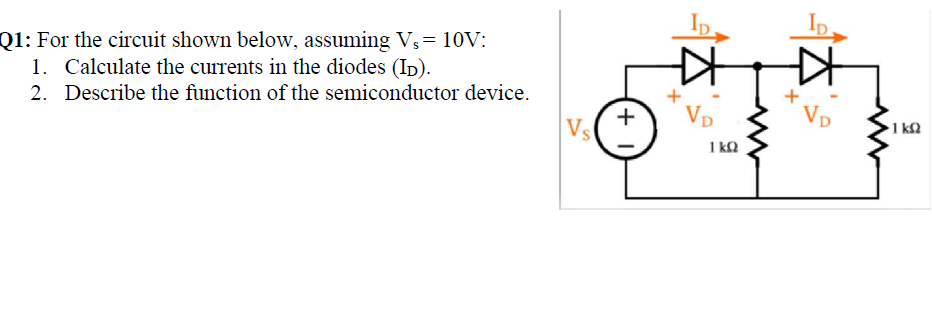 Ip.
Q1: For the circuit shown below, assuming Vs= 10V:
1. Calculate the currents in the diodes (Ip).
2. Describe the function of the semiconductor device.
Vp
VD
+
1 k2
Vs
1 kQ
