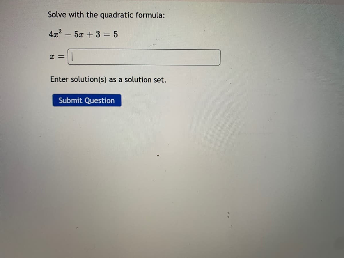 Solve with the quadratic formula:
4x2 - 5x + 3 = 5
11
Enter solution(s) as a solution set.
Submit Question
