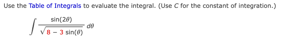Use the Table of Integrals to evaluate the integral. (Use C for the constant of integration.)
sin(20)
de
8 – 3 sin(0)
