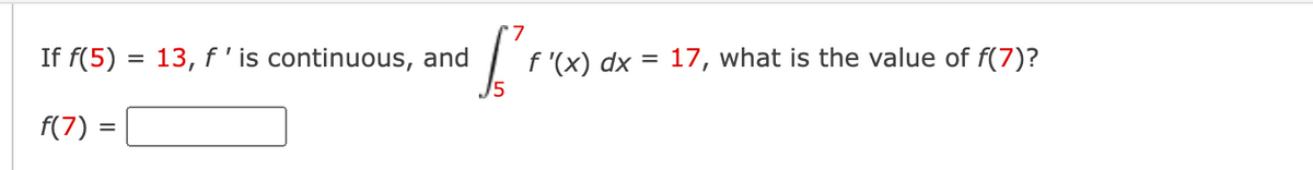 If f(5) = 13, f'is continuous, and
f '(x) dx = 17, what is the value of f(7)?
15
f(7) =
