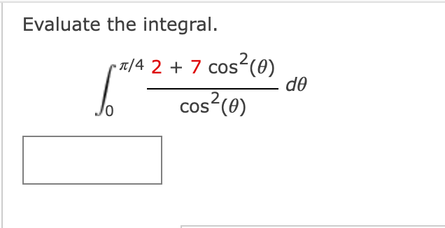 Evaluate the integral.
1/4 2 + 7 cos2(0)
do
cos?(e)
CoS
